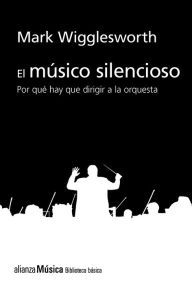 Title: El músico silencioso: Por qué es importante el director de orquesta, Author: Mark Wigglesworth