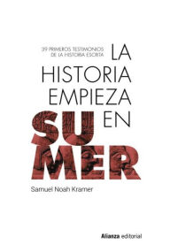 Title: La historia empieza en Sumer: 39 testimonios de la Historia escrita, Author: Samuel Noah Kramer