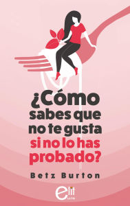 Title: ¿Cómo sabes que no te gusta si no lo has probado?, Author: Betz Burton