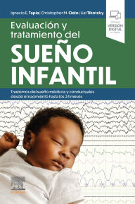 Title: Evaluación y tratamiento del sueño infantil. Trastornos del sueño médicos y conductuales desde el nacimiento hasta los 24 meses: Trastornos del sueño médicos y conductuales desde el nacimiento hasta los 24 meses, Author: Ignacio E. Tapia MD. MS
