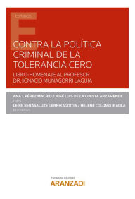 Title: Contra la política criminal de tolerancia cero: LIBRO-HOMENAJE AL PROFESOR DR. IGNACIO MUÑAGORRI LAGUÍA, Author: María Isabel Pérez Machío