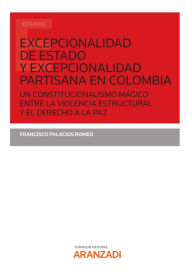 Title: Excepcionalidad de estado y excepcionalidad partisana en Colombia: Un constitucionalismo mágico entre la violencia estructural y el derecho a la paz, Author: Francisco Palacios Romeo