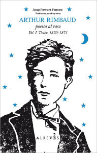 Arthur Rimbaud: Poesia al raso, Vol. I. Textos 1870-1871