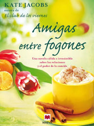 Title: Amigas entre fogones: Una novela cálida e irresistible sobre las relaciones y el poder de la comida., Author: Kate Jacobs