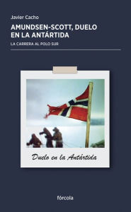 Title: Amundsen - Scott: Duelo en la Antártida: La carrera al Polo Sur, Author: Javier Cacho