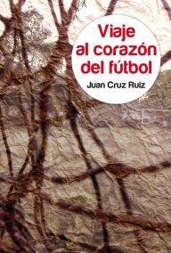 Title: Viaje al corazón del fútbol, Author: Juan Cruz Ruiz