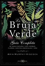 Title: La bruja verde: Gu a completa de magia natural con hierbas, flores, aceites esenciales y m s, Author: Arin Murphy-Hiscock