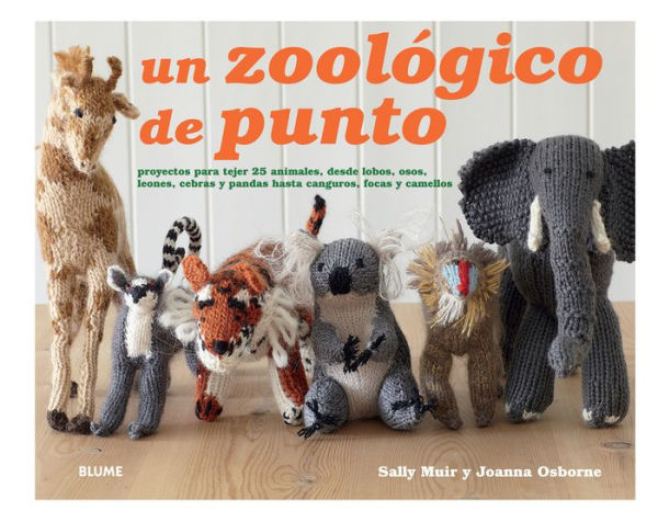 Un zoolï¿½gico de punto: Proyectos para tejer 25 animales, desde lobos, osos, leones, cebras y pandas hasta canguros, focas y camellos