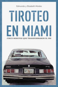 Title: Tiroteo en Miami: Cinco minutos que cambiaron el FBI, Author: Edmundo Mireles