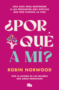 Title: ¿Por qué a mí?: Una guía para responder a las preguntas más difíciles que nos plantea la vida. Por la autora de Las mujeres que aman demasiado, Author: Robin Norwood