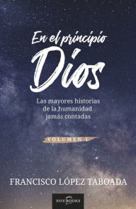 Title: En el principio Dios: Las mayores historias de la humanidad jamás contadas, Author: Francisco López Taboada