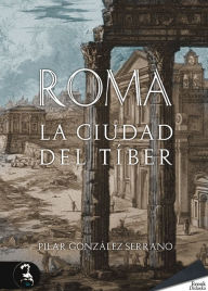 Title: Roma. La ciudad del Tíber, Author: Pilar González Serrano