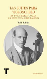 Title: Las suites para violonchelo: En busca de Pau Casals, J.S. Bach y una obra maestra, Author: Eric Siblin