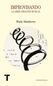 Title: Improvisando: La libre creación musical, Author: Wade Matthews