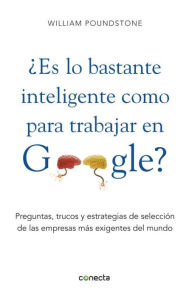 Es Lo Bastante Inteligente Como Para Trabajar en Google?: Preguntas, Trucos y Estrategia de Seleccion de las Empresas mas Exigiente del Mundo