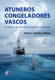 Title: Atuneros congeladores vascos: Un sector de relevancia económica mundial, Author: Robert Ugalde Zabala
