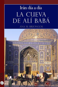 Title: La cueva de Alí Babá. Irán día a día, Author: Ana M. Briongos