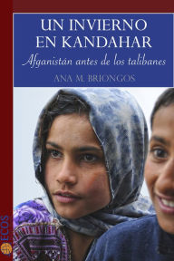 Title: Un invierno en Kandahar: Afganistán antes de los talibanes, Author: Ana Briongos