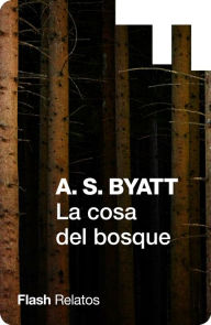 Title: La cosa del bosque (Flash Relatos), Author: A. S. Byatt