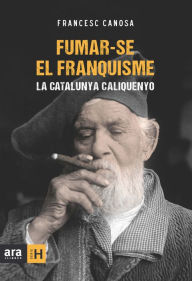 Title: Fumar-se el franquisme: La Catalunya caliquenyo, Author: Francesc Canosa i Farran