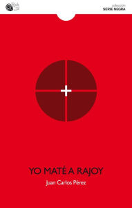 Title: Yo maté a Rajoy, Author: Juan Carlos Pérez