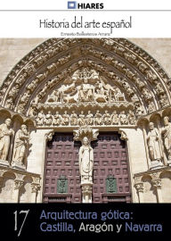Title: Arquitectura gótica: Castilla, Aragón y Navarra, Author: Ernesto Ballesteros Arranz