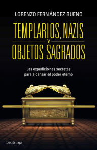 Title: Templarios, nazis y objetos sagrados: Las expediciones secretras para alcanzar el poder eterno, Author: Lorenzo Fernández Bueno