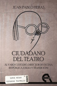Title: Ciudadano del teatro: Álvaro Custodio, director de escena (Répública, exilio y transición), Author: Juan Pablo Heras