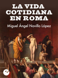 Title: La vida cotidiana en Roma, Author: Miguel Ángel Novillo López