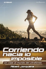 Title: Corriendo hacia lo imposible: Un viaje al mundo del ultrafondo, Author: Albert Jorquera Mestres