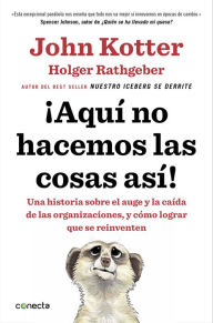 Title: ¡Aquí no hacemos las cosas así!: Una historia sobre el auge y la caída de las organizaciones, y cómo lograr que se reinventen, Author: John Paul Kotter