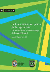 Title: La Fundamentacion pasiva de la experiencia: Un estudio sobre la fenomenologia de Edmund Husserl, Author: Andres Miguel Osswald