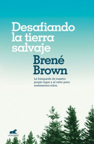 Title: Desafiando la tierra salvaje: La verdadera pertenencia y el valor para ser uno mismo (Braving the Wilderness), Author: Brené Brown