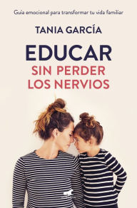 Title: Educar sin perder los nervios: Guía emocional para transformar tu vida familiar, Author: Tania García
