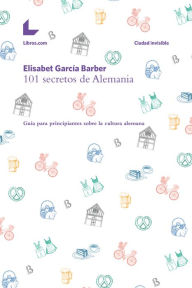 Title: 101 secretos de Alemania: Guía para principiantes sobre la cultura alemana, Author: Elisabet García Barber