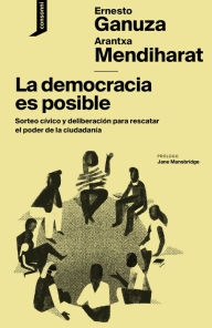 Title: La democracia es posible: Sorteo cívico y deliberación para rescatar el poder de la ciudadanía, Author: Ernesto Ganuza