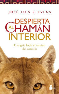 Title: Despierta al chaman interior: Una guía hacia el camino del corazón, Author: José Luis Stevens