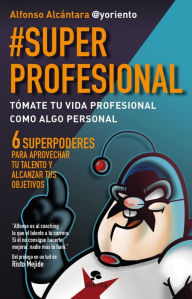 Title: #SuperProfesional: Tómate tu vida profesional como algo personal, Author: Alfonso Alcántara Gómez