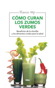 Title: Cómo curan los zumos verdes: Beneficios de la clorofila y los alimentos crudos para la salud, Author: Blanca Herp
