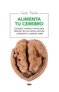 Title: Alimenta tu cerebro: Consejos, recetas y menús para disfrutar de una mente centrada y despierta a cualquier edad, Author: Santi Ávalos