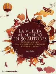Title: La vuelta al mundo en 80 autores: Conversaciones con los mejores escritores de nuestro tiempo, Author: Xavi Ayén