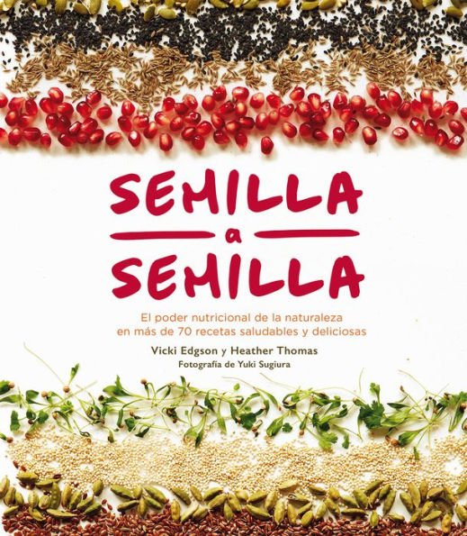 Semilla a semilla: El poder nutricional de la naturaleza en mï¿½s de 70 recetas saludables y deliciosas