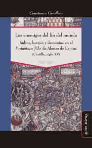 Title: Los enemigos del fin del mundo: Judíos, herejes y demonios en el Fortalitium fidei de Alonso de Espina (Castilla, siglo XV), Author: Constanza Cavallero