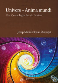 Title: Univers = Anima mundi: Una Cosmologia des de l'ànima, Author: Josep Maria Solanas Marrugat