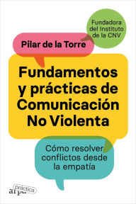 Title: Fundamentos y prácticas de comunicación no violenta: El primer manual práctico de comunicación no violenta (CNV) en español, Author: Pilar de la Torre