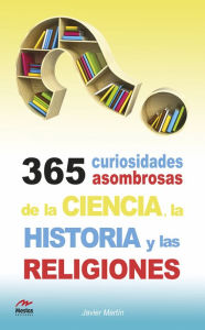 Title: 365 curiosidades asombrosas de la Historia, la Ciencia y las Religiones, Author: Javier Martín Serrano