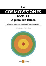 Title: Las cosmovisiones sociales: la pieza que faltaba: El desarrollo integral de la ciudadanía y su impacto sociopolítico, Author: Daniel Gabarró