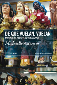 Title: De que vuelan, vuelan: Imaginarios religiosos venezolanos, Author: Michaelle Ascencio