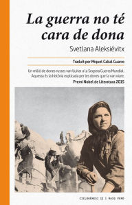 Title: La guerra no té cara de dona: Un milió de dones russes van lluitar a la Segona Guerra Mundial. Aquesta és la història explicada per les dones que la van viure., Author: Svetlana Aleksiévitx