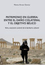 Patrimonio en Guerra: Entre el dano colateral y el objetivo belico: Siria, escenario central de la barbarie cultural
